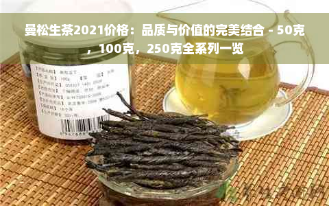 曼松生茶2021价格：品质与价值的完美结合 - 50克，100克，250克全系列一览