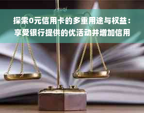 探索0元信用卡的多重用途与权益：享受银行提供的优活动并增加信用额度