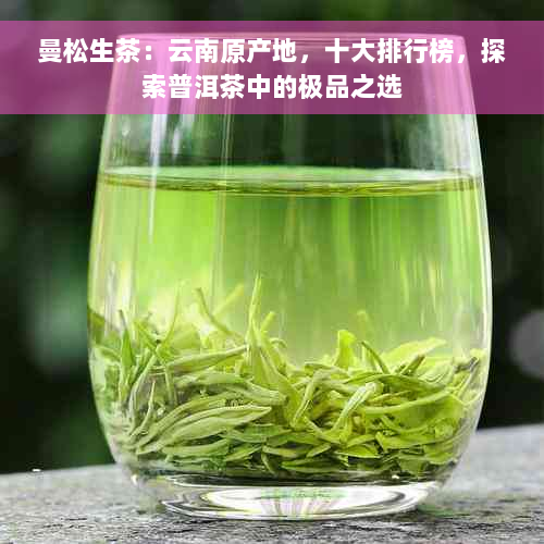 曼松生茶：云南原产地，十大排行榜，探索普洱茶中的极品之选