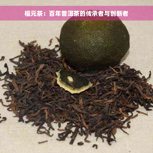 福元茶：百年普洱茶的传承者与创新者