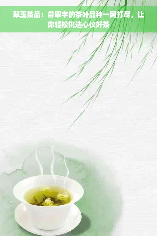 翠玉茶品：带翠字的茶叶品种一网打尽，让你轻松挑选心仪好茶
