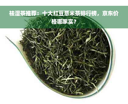 祛湿茶推荐：十大红豆薏米茶排行榜，京东价格哪家实？