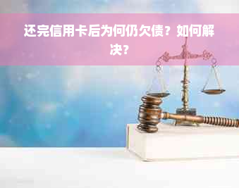 还完信用卡后为何仍欠债？如何解决？