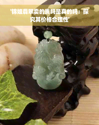 '锦姐翡翠卖的贵吗是真的吗：探究其价格合理性'