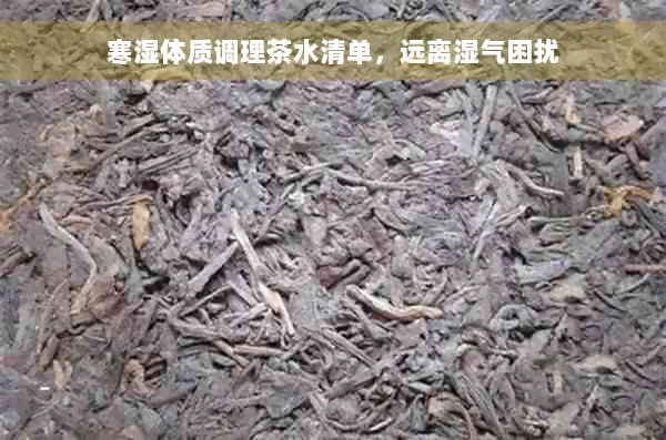 寒湿体质调理茶水清单，远离湿气困扰