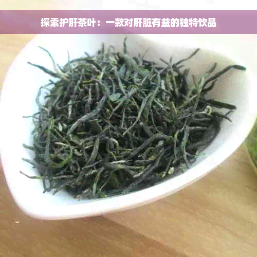 探索护肝茶叶：一款对肝脏有益的独特饮品