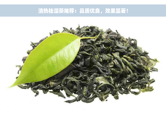 清热祛湿茶推荐：品质优良，效果显著！