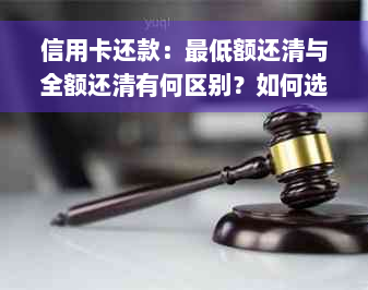 信用卡还款：更低额还清与全额还清有何区别？如何选择还款方式？