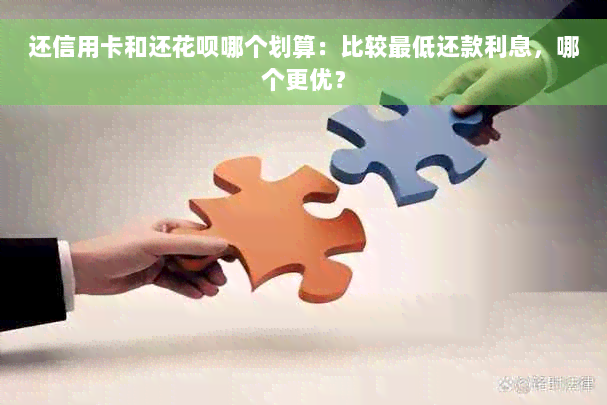 还信用卡和还花呗哪个划算：比较更低还款利息，哪个更优？