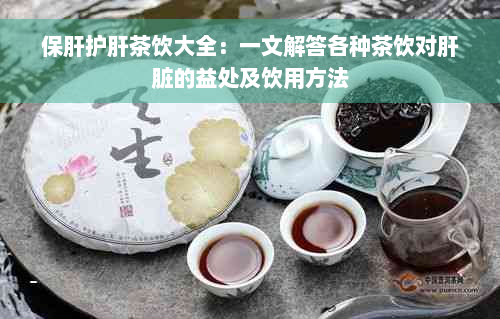 保肝护肝茶饮大全：一文解答各种茶饮对肝脏的益处及饮用方法
