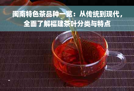 闽南特色茶品种一览：从传统到现代，全面了解福建茶叶分类与特点