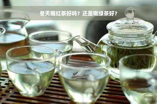 冬天喝红茶好吗？还是喝绿茶好？