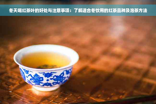 冬天喝红茶叶的好处与注意事项：了解适合冬饮用的红茶品种及泡茶方法