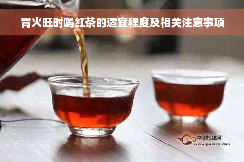 胃火旺时喝红茶的适宜程度及相关注意事项