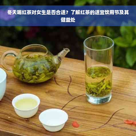 冬天喝红茶对女生是否合适？了解红茶的适宜饮用节及其健益处