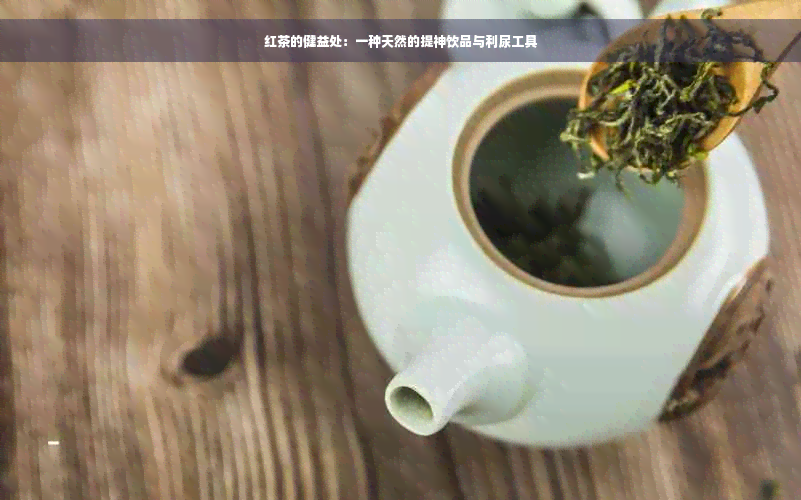 红茶的健益处：一种天然的提神饮品与利尿工具