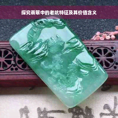 探究翡翠中的老坑特征及其价值含义