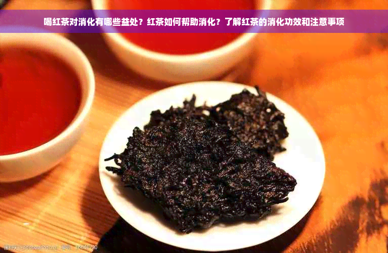 喝红茶对消化有哪些益处？红茶如何帮助消化？了解红茶的消化功效和注意事项