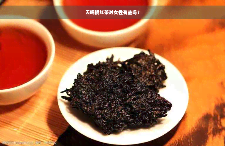 天喝橘红茶对女性有益吗？