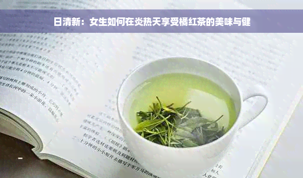 日清新：女生如何在炎热天享受橘红茶的美味与健