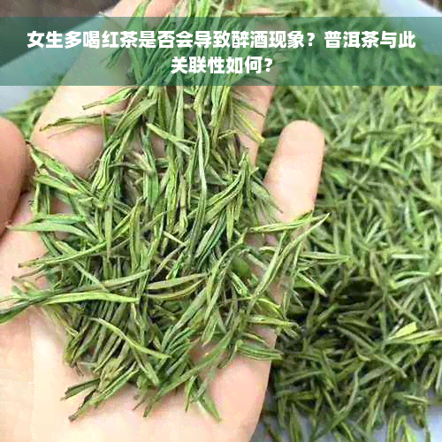 女生多喝红茶是否会导致醉酒现象？普洱茶与此关联性如何？