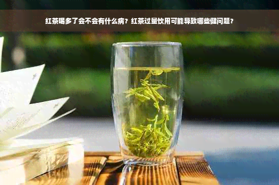 红茶喝多了会不会有什么病？红茶过量饮用可能导致哪些健问题？