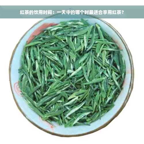 红茶的饮用时间：一天中的哪个时最适合享用红茶？