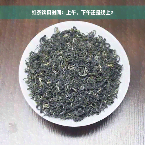 红茶饮用时间：上午、下午还是晚上？