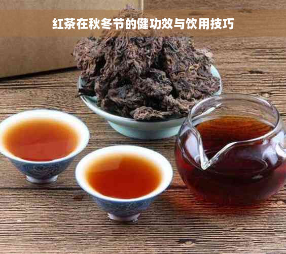 红茶在秋冬节的健功效与饮用技巧
