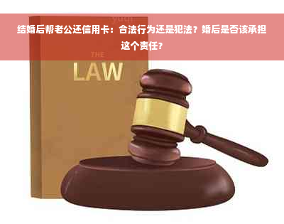 结婚后帮老公还信用卡：合法行为还是犯法？婚后是否该承担这个责任？