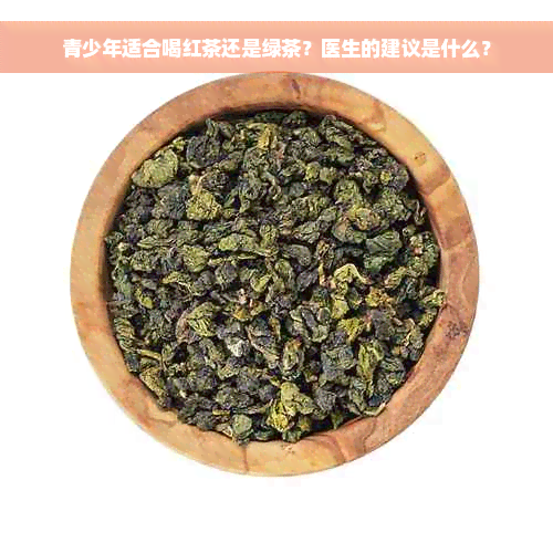 青少年适合喝红茶还是绿茶？医生的建议是什么？