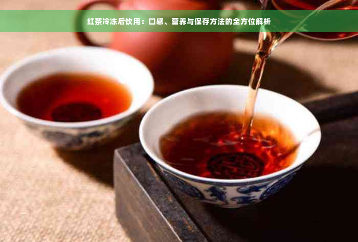 红茶冷冻后饮用：口感、营养与保存方法的全方位解析