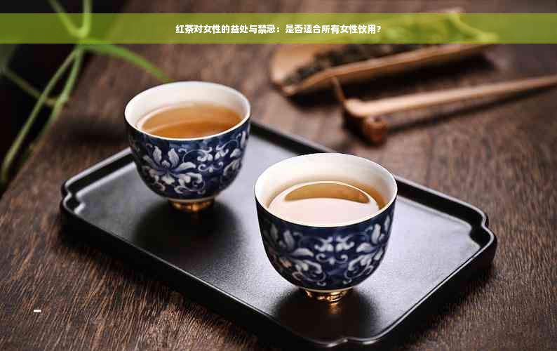 红茶对女性的益处与禁忌：是否适合所有女性饮用？