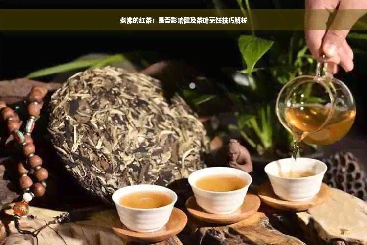 煮沸的红茶：是否影响健及茶叶烹饪技巧解析