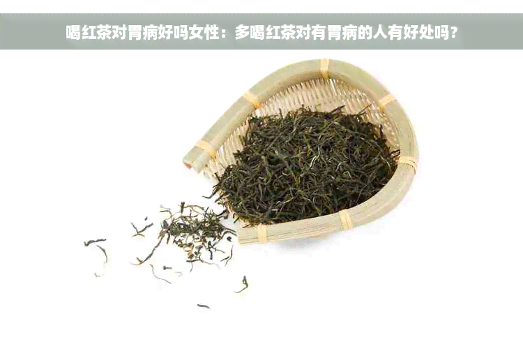 喝红茶对胃病好吗女性：多喝红茶对有胃病的人有好处吗？