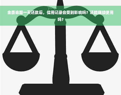 金条逾期一天还款后，信用记录会受到影响吗？还能继续使用吗？