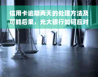 信用卡逾期两天的处理方法及可能后果，光大银行如何应对？