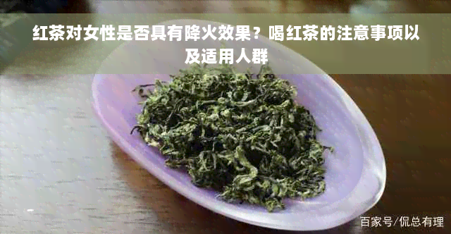 红茶对女性是否具有降火效果？喝红茶的注意事项以及适用人群