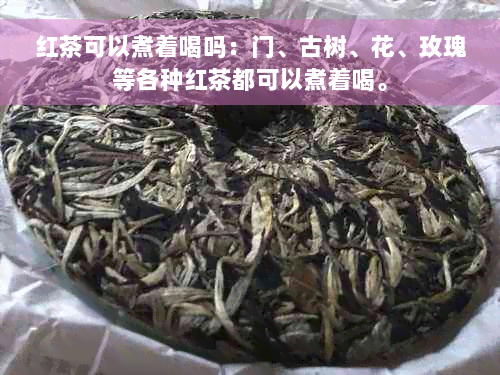 红茶可以煮着喝吗：门、古树、花、玫瑰等各种红茶都可以煮着喝。