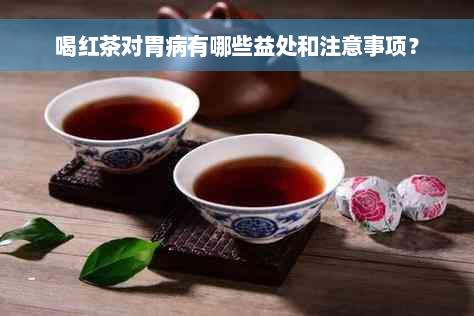 喝红茶对胃病有哪些益处和注意事项？
