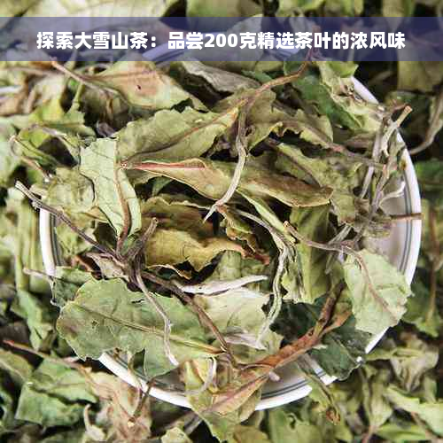 探索大雪山茶：品尝200克精选茶叶的浓风味