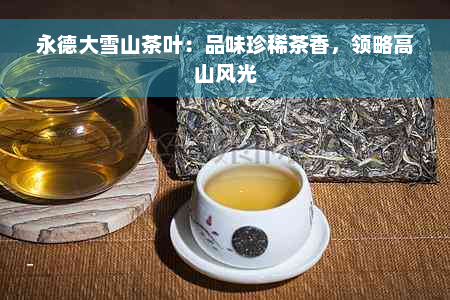 永德大雪山茶叶：品味珍稀茶香，领略高山风光