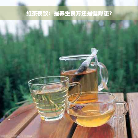 红茶夜饮：是养生良方还是健隐患？