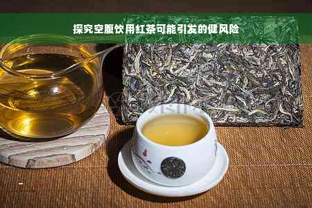 探究空腹饮用红茶可能引发的健风险