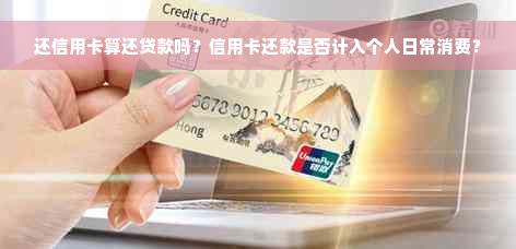还信用卡算还贷款吗？信用卡还款是否计入个人日常消费？