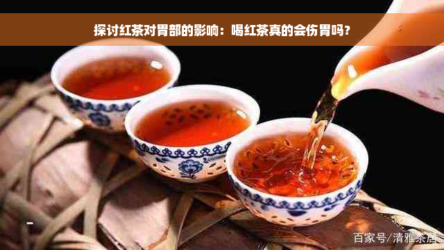 探讨红茶对胃部的影响：喝红茶真的会伤胃吗？