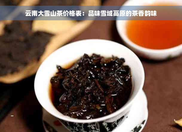 云南大雪山茶价格表：品味雪域高原的茶香韵味