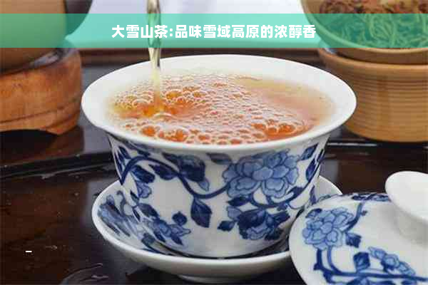 大雪山茶:品味雪域高原的浓醇香