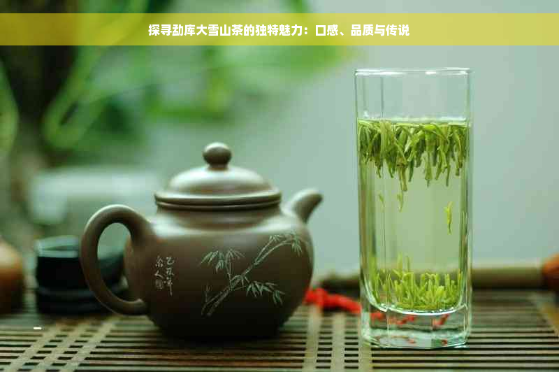探寻勐库大雪山茶的独特魅力：口感、品质与传说