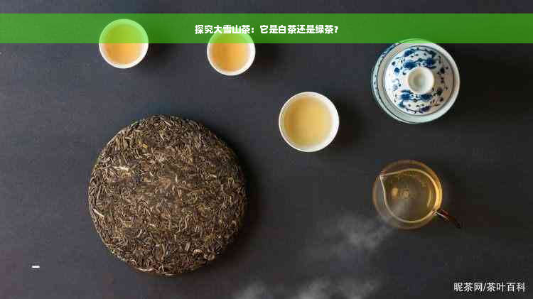 探究大雪山茶：它是白茶还是绿茶？
